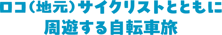 ロコ（地元）サイクリストとともに周遊する自転車旅