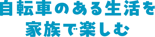 自転車のある生活を家族で楽しむ