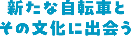 新たな自転車とその文化に出会う